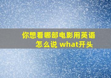 你想看哪部电影用英语怎么说 what开头